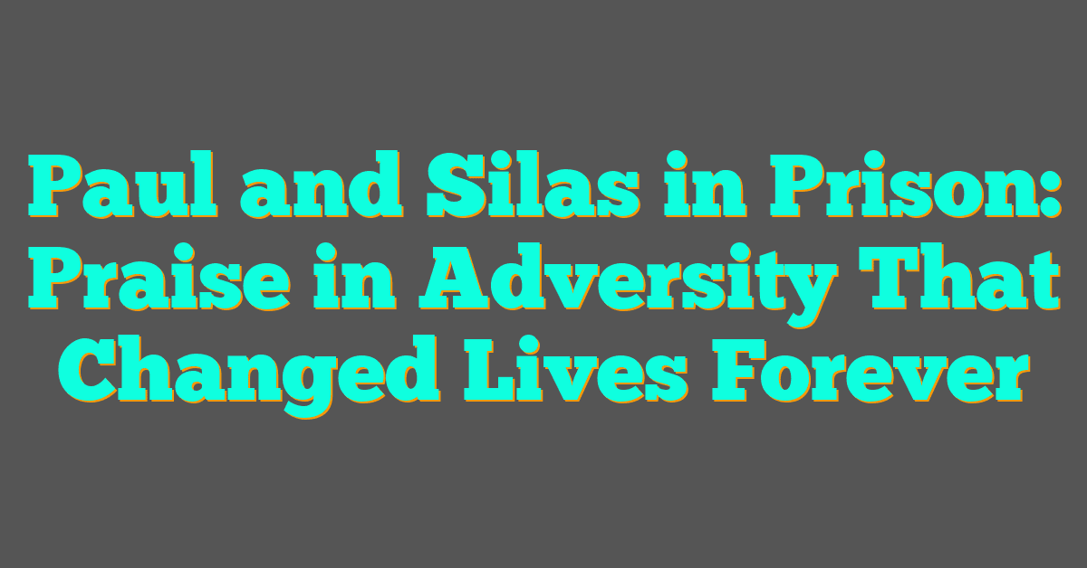 Paul and Silas in Prison: Praise in Adversity That Changed Lives Forever Paul and Silas in Prison: Praise in Adversity That Changed Lives Forever