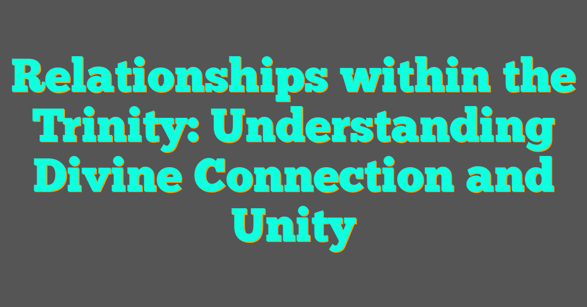 Relationships within the Trinity: Understanding Divine Connection and Unity