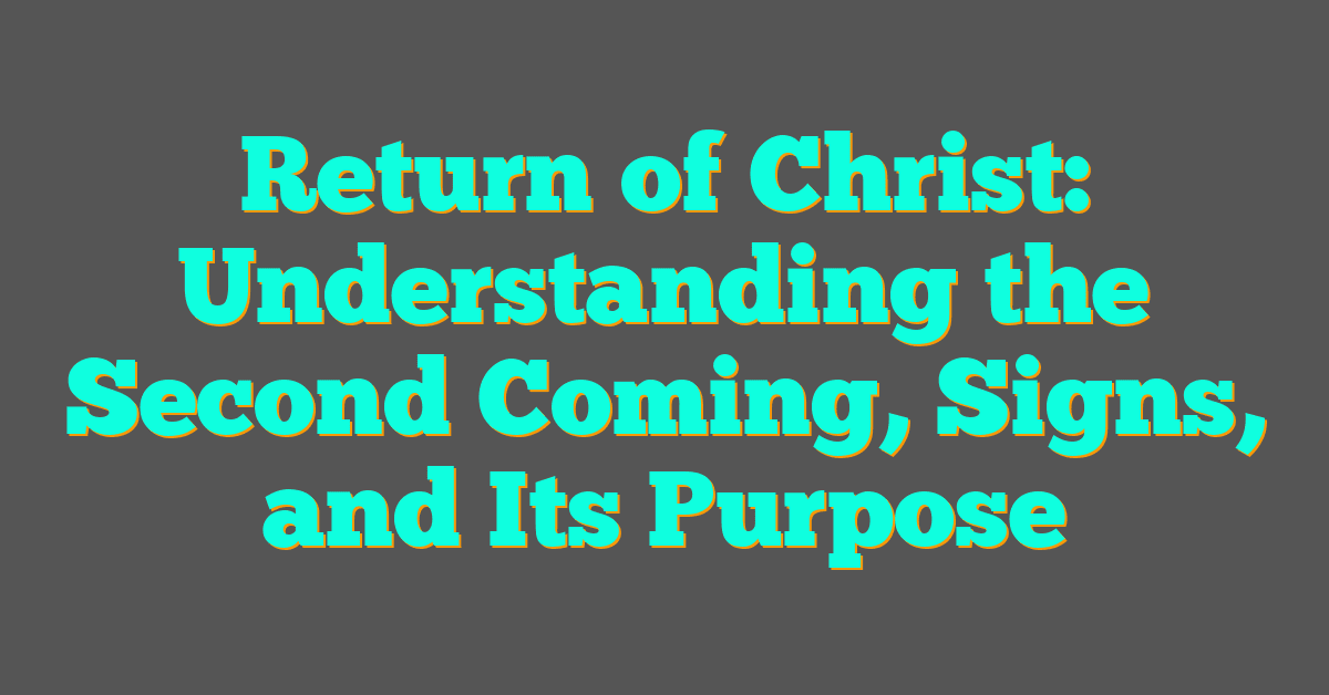 Return of Christ: Understanding the Second Coming, Signs, and Its Purpose