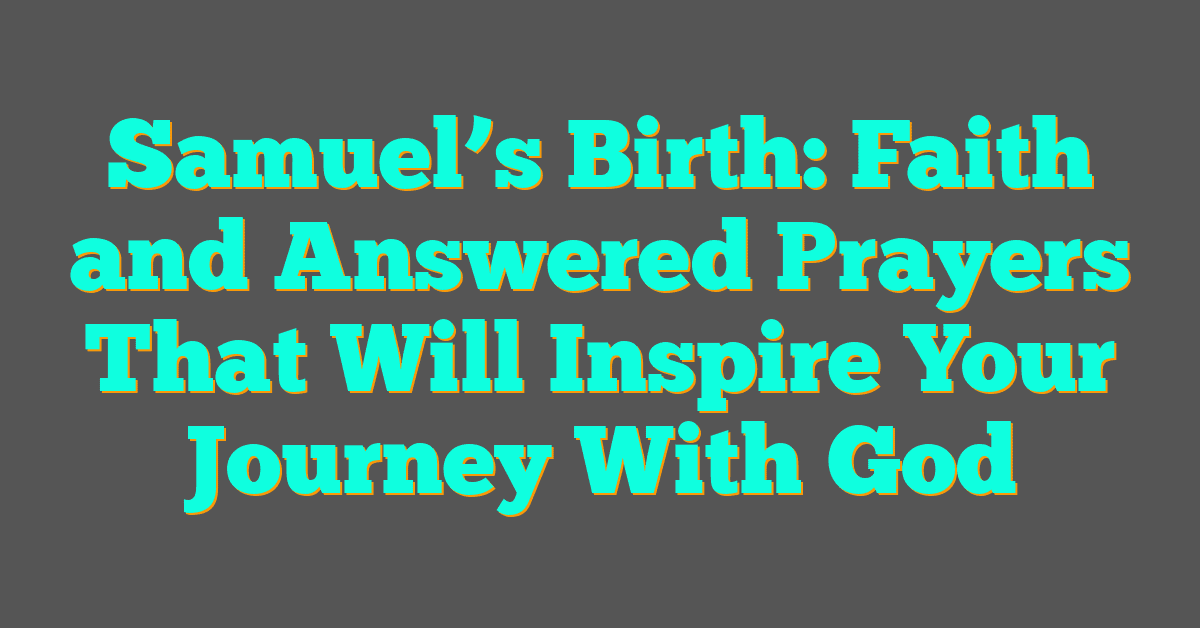 Samuel’s Birth: Faith and Answered Prayers That Will Inspire Your Journey With God