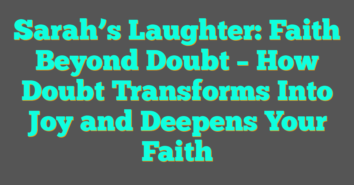 Sarah’s Laughter: Faith Beyond Doubt – How Doubt Transforms Into Joy and Deepens Your Faith