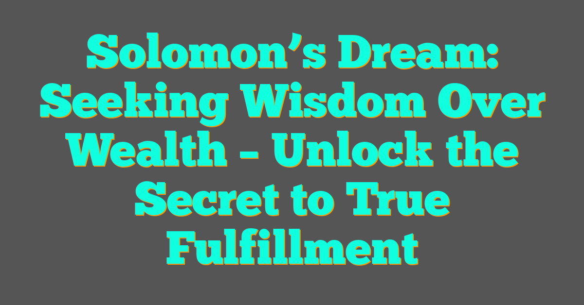 Solomon’s Dream: Seeking Wisdom Over Wealth – Unlock the Secret to True Fulfillment Solomon’s Dream: Seeking Wisdom Over Wealth – Unlock the Secret to True Fulfillment