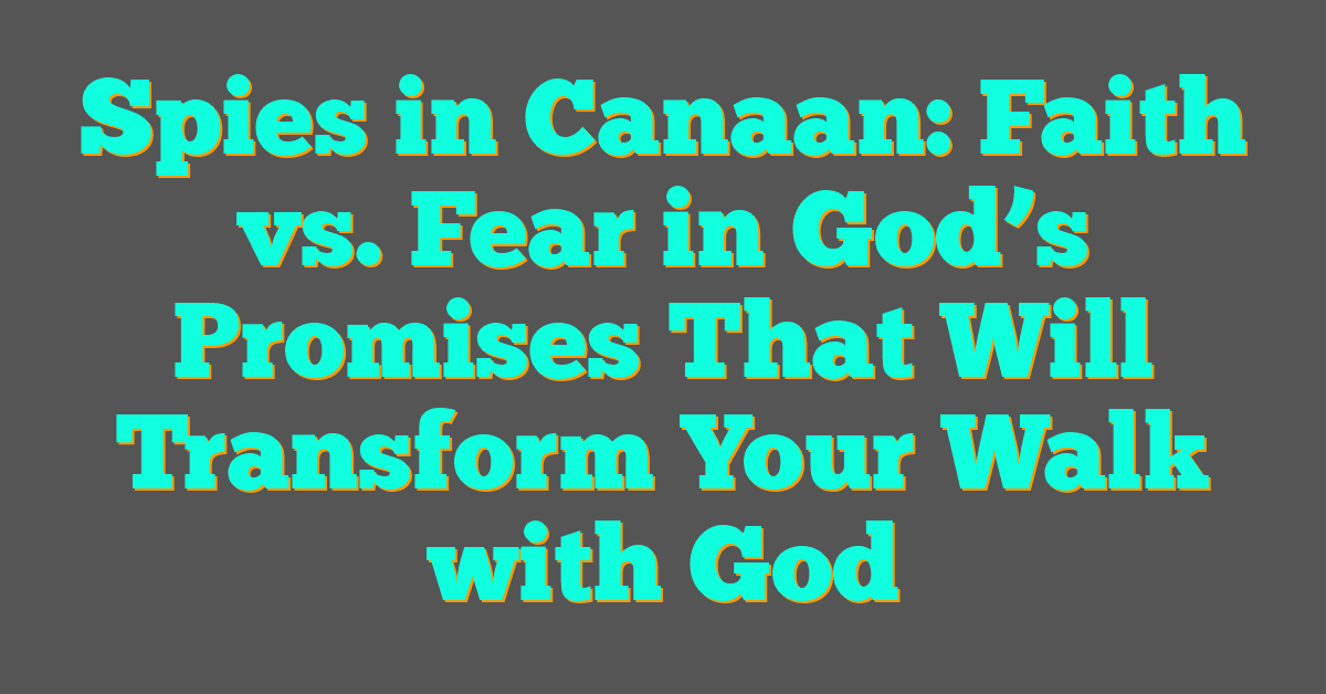 Spies in Canaan: Faith vs. Fear in God’s Promises That Will Transform Your Walk with God