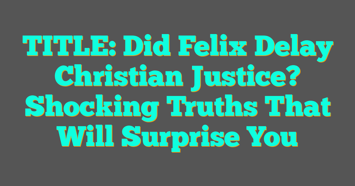 Did Felix Delay Christian Justice? Shocking Truths That Will Surprise You