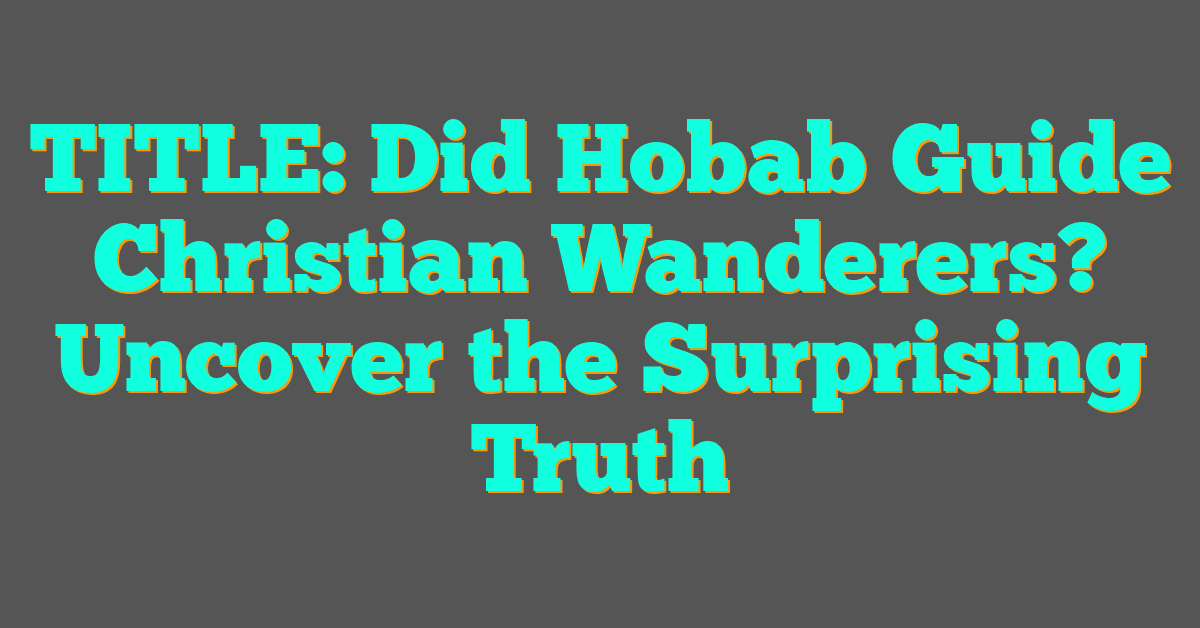 Did Hobab Guide Christian Wanderers? Uncover the Surprising Truth
