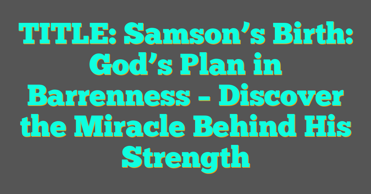 Samson’s Birth: God’s Plan in Barrenness – Discover the Miracle Behind His Strength Samson’s Birth: God’s Plan in Barrenness – Discover the Miracle Behind His Strength