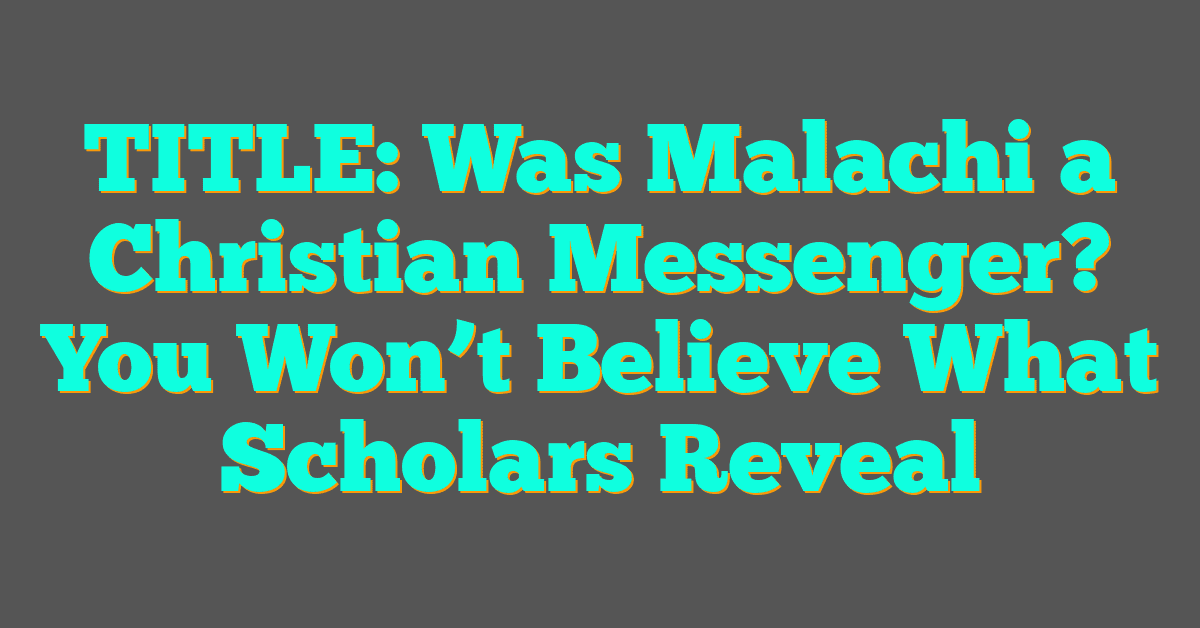 Was Malachi a Christian Messenger? You Won’t Believe What Scholars Reveal