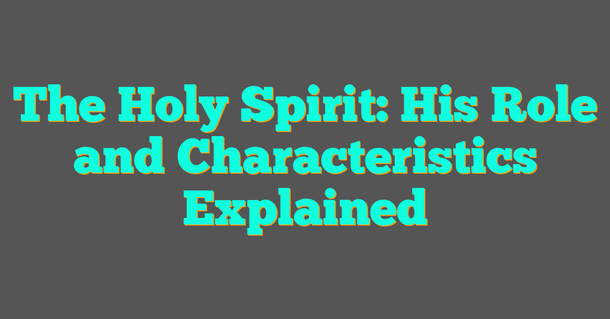 The Holy Spirit: His Role and Characteristics Explained