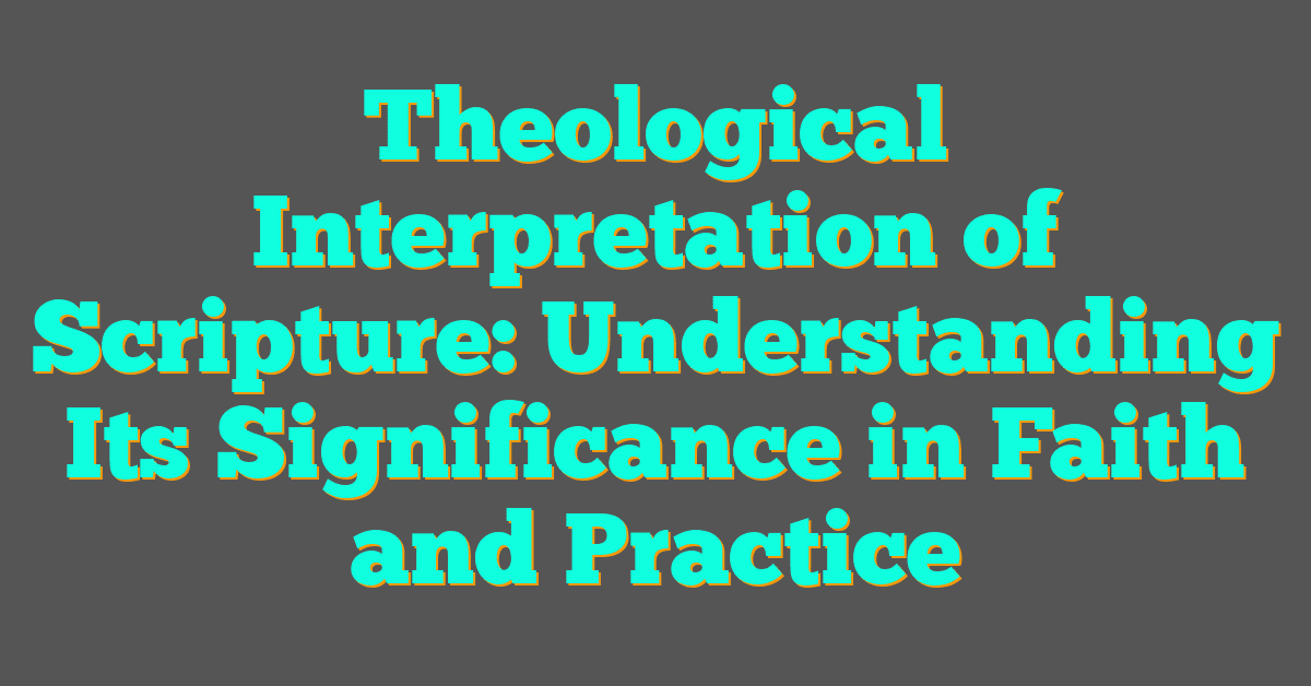 Theological Interpretation of Scripture: Understanding Its Significance in Faith and Practice