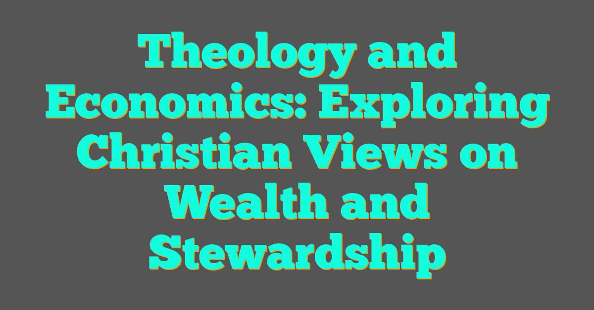 Theology and Economics: Exploring Christian Views on Wealth and Stewardship