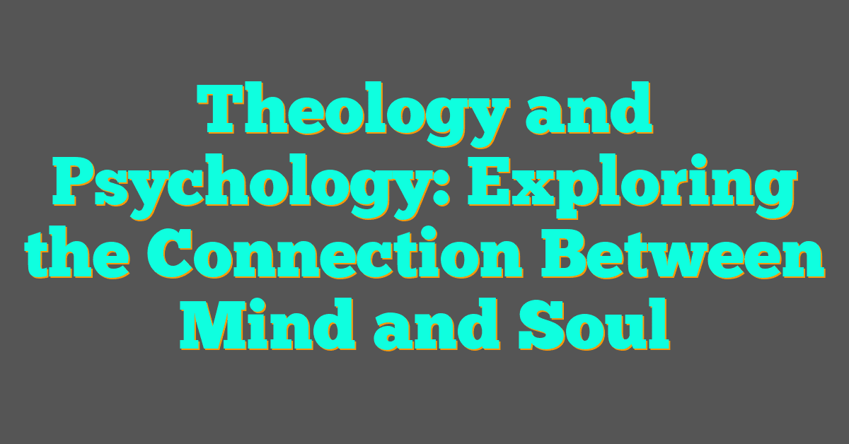 Theology and Psychology: Exploring the Connection Between Mind and Soul