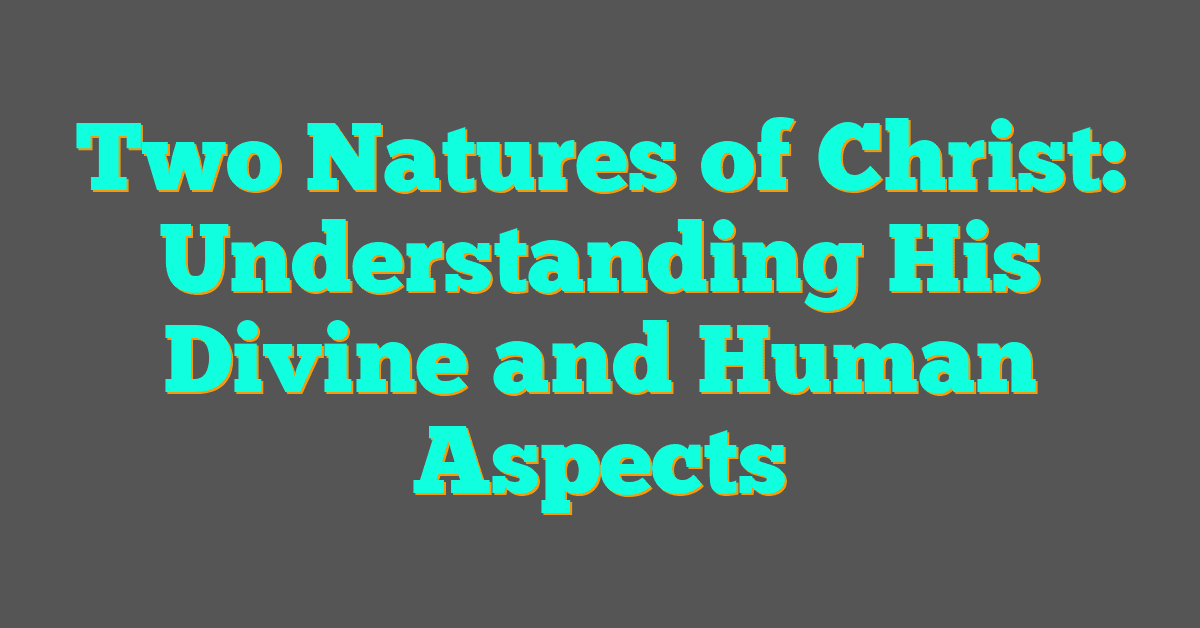 Two Natures of Christ: Understanding His Divine and Human Aspects