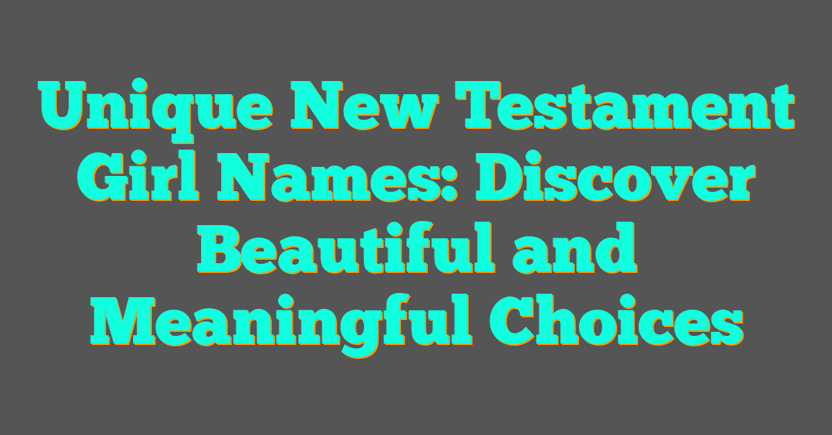 Unique New Testament Girl Names: Discover Beautiful and Meaningful Choices