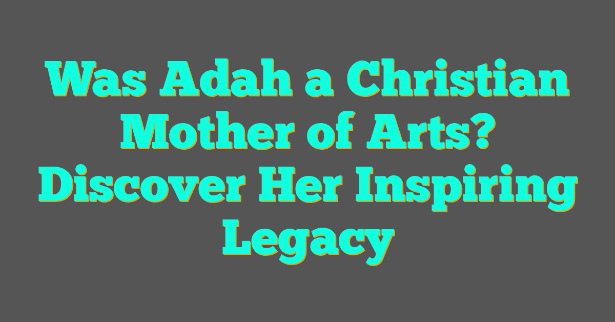Was Adah a Christian Mother of Arts? Discover Her Inspiring Legacy