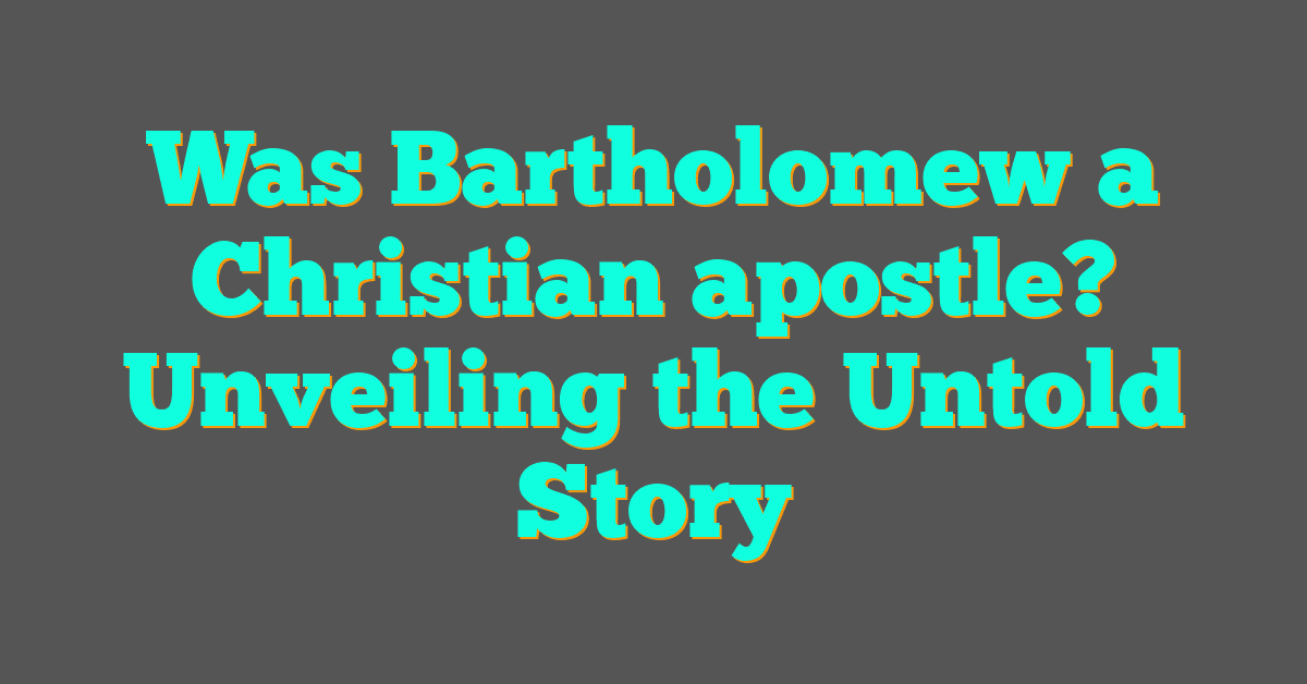 Was Bartholomew a Christian apostle? Unveiling the Untold Story