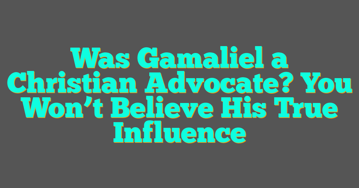 Was Gamaliel a Christian Advocate? You Won’t Believe His True Influence