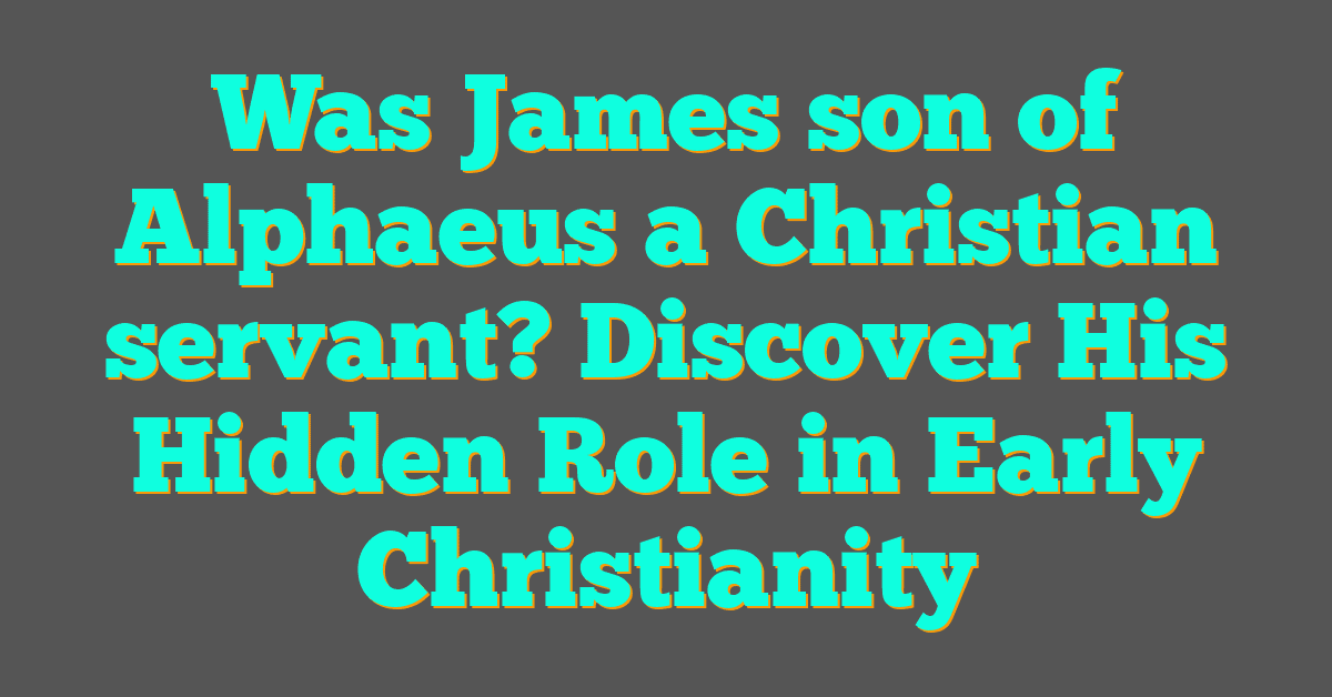 Was James son of Alphaeus a Christian servant? Discover His Hidden Role in Early Christianity