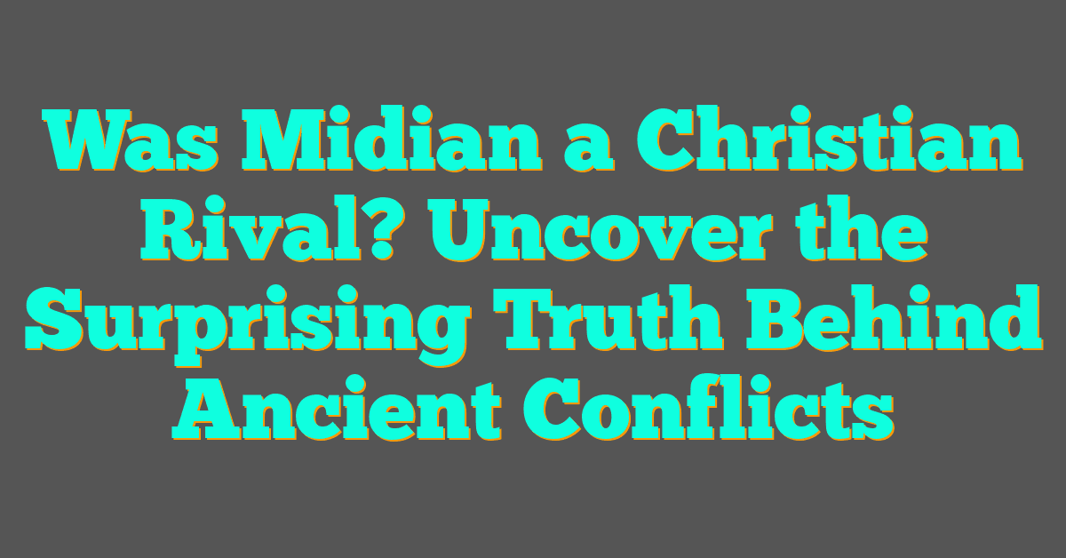Was Midian a Christian Rival? Uncover the Surprising Truth Behind Ancient Conflicts