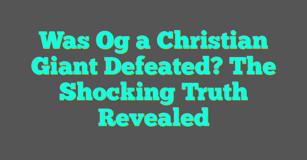 Was Og a Christian Giant Defeated? The Shocking Truth Revealed