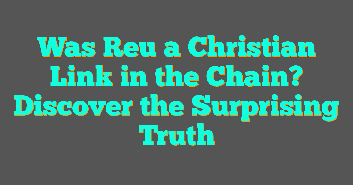 Was Reu a Christian Link in the Chain? Discover the Surprising Truth
