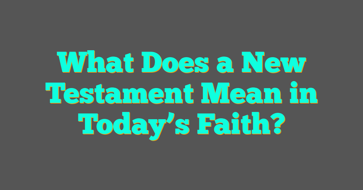 What Does a New Testament Mean in Today’s Faith?