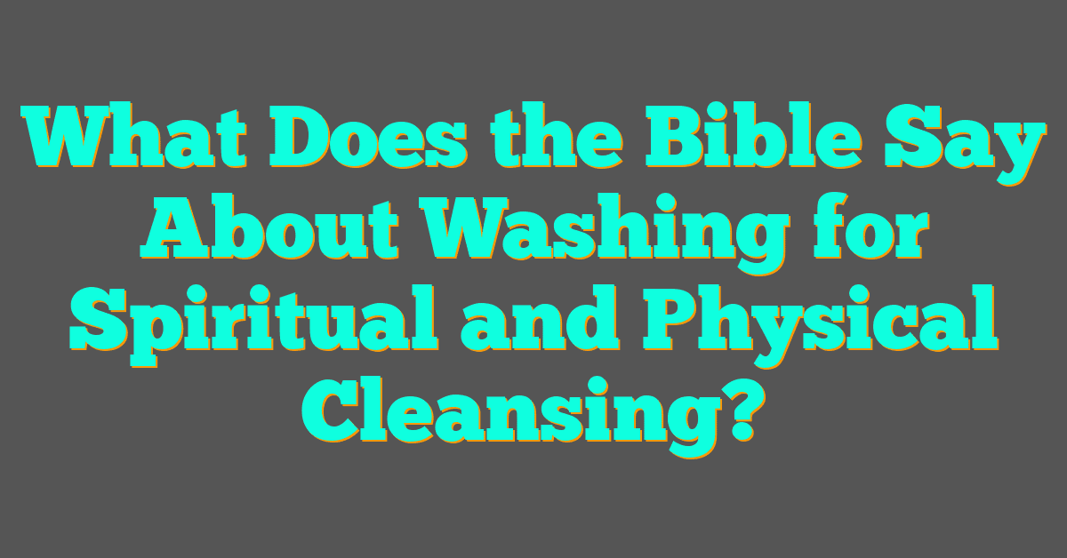 What Does the Bible Say About Washing for Spiritual and Physical Cleansing?