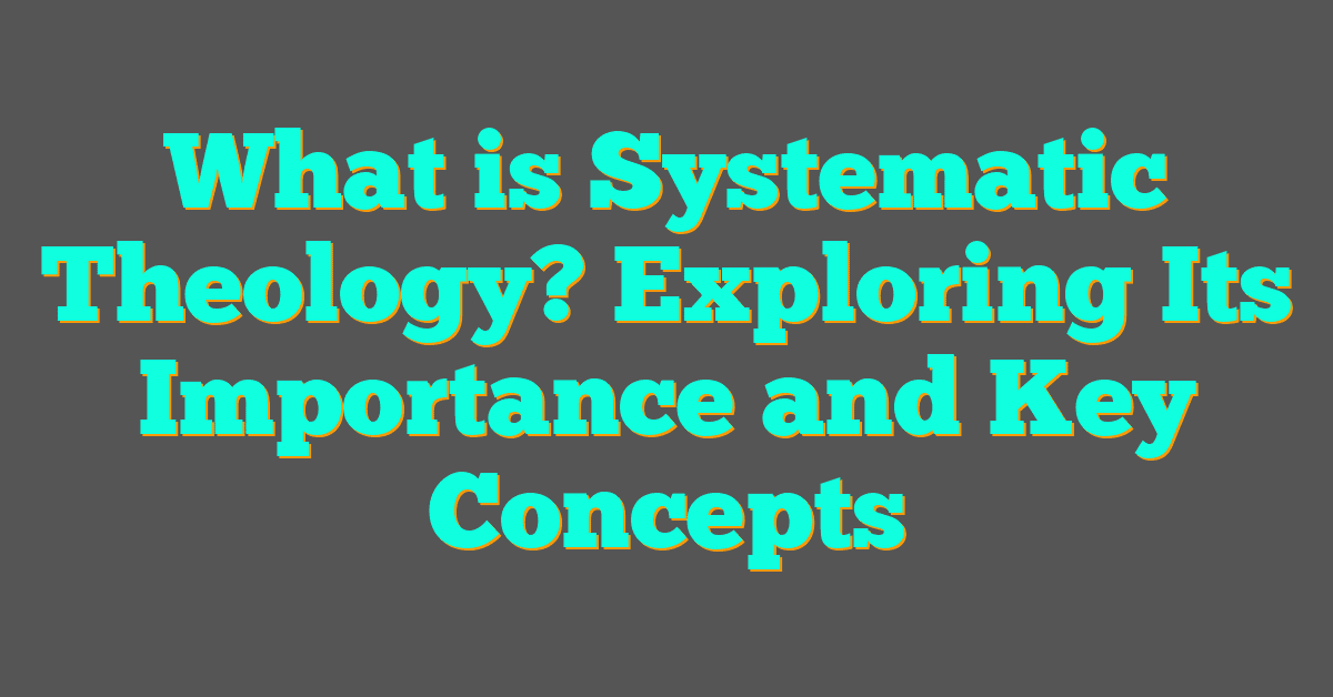 What is Systematic Theology? Exploring Its Importance and Key Concepts