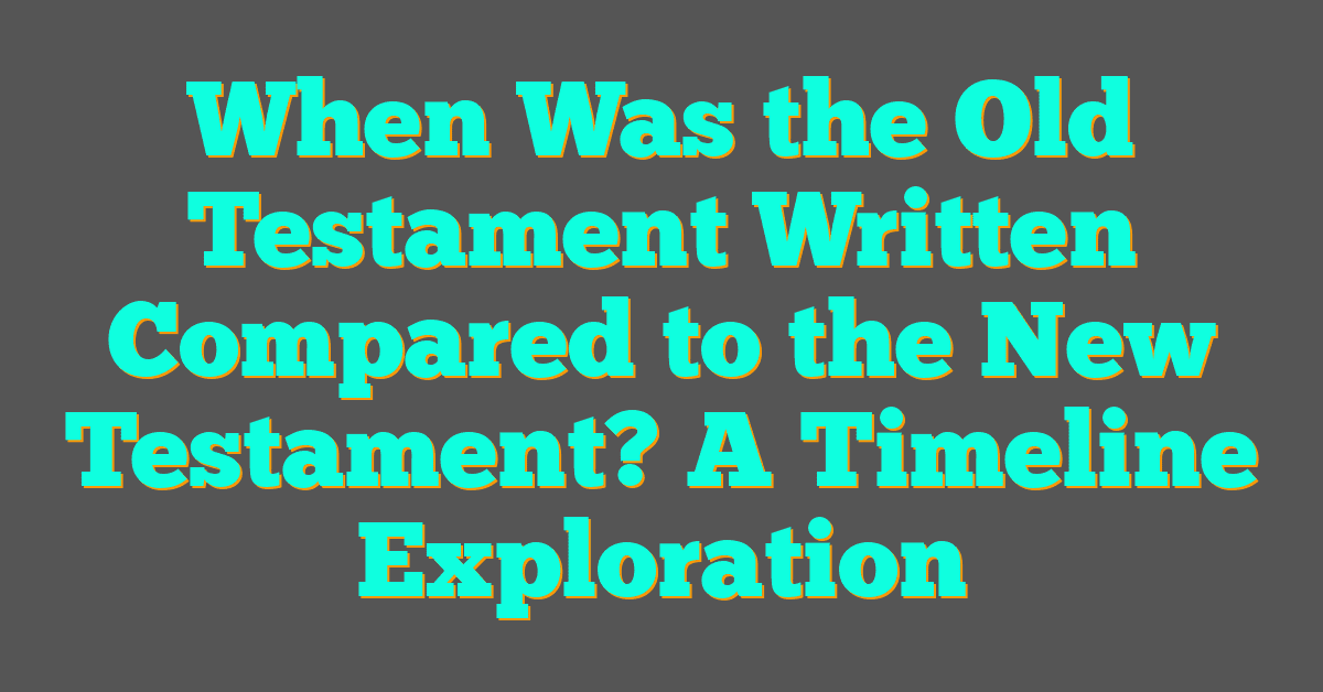 When Was the Old Testament Written Compared to the New Testament? A Timeline Exploration