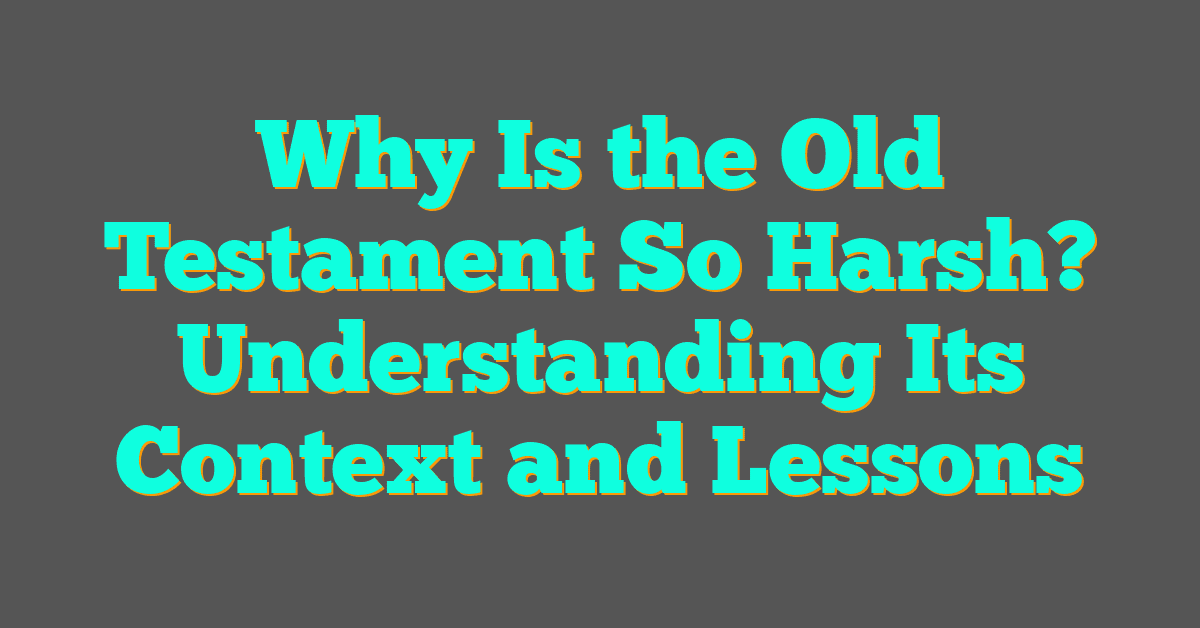 Why Is the Old Testament So Harsh? Understanding Its Context and Lessons