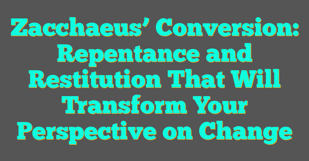 Zacchaeus’ Conversion: Repentance and Restitution That Will Transform Your Perspective on Change