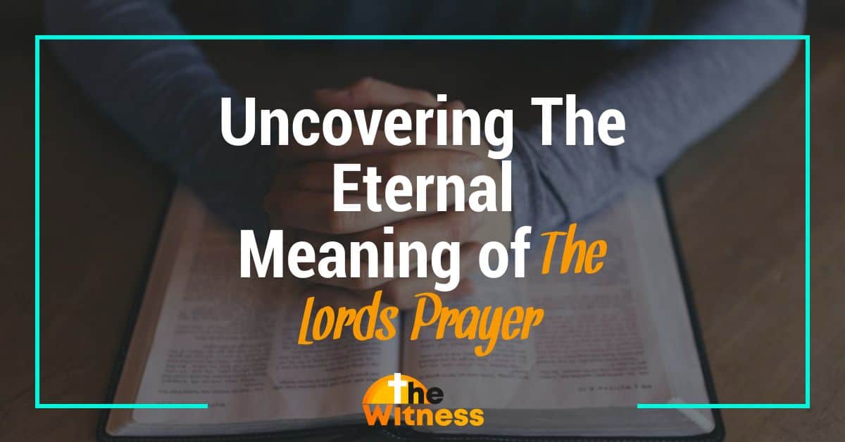 Uncovering The Eternal Meaning of The Lord’s Prayer